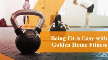 Being Fit is Easy with Golden Home Fitness