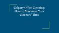Calgary Office Cleaning: How to Maximize Your Cleaners’ Time PowerPoint PPT Presentation