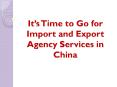 It’s Time To Go For Import and Export Agency Services in China PowerPoint PPT Presentation