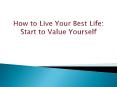 How to Live Your Best Life : Start to Value Yourself PowerPoint PPT Presentation