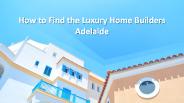 How to Find the Luxury Home Builders Adelaide (1)