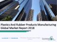Plastics And Rubber Products Manufacturing Global Market Report 2018 PowerPoint PPT Presentation