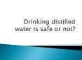 Drinking distilled water is safe or not? PowerPoint PPT Presentation