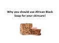 Why you should use African Black Soap for your skincare! PowerPoint PPT Presentation