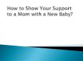 How to Show Your Support to a Mom with a New Baby? PowerPoint PPT Presentation