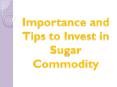 Importance and Tips to Invest in Sugar Commodity PowerPoint PPT Presentation