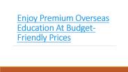 Enjoy Premium Overseas Education At Budget-Friendly Prices