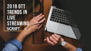 2019 OTT Trends in Live Streaming Script