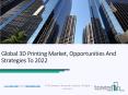 Global 3D Printing Market, Opportunities And Strategies To 2022 PowerPoint PPT Presentation