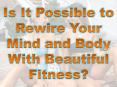 Is It Possible to Rewire Your Mind and Body With Beautiful Fitness? PowerPoint PPT Presentation