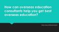 How can overseas education consultants help you get best overseas education? PowerPoint PPT Presentation
