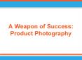 A Weapon of Success: Product Photography PowerPoint PPT Presentation