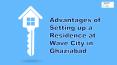 Advantages of Setting up a Residence at Wave City in Ghaziabad PowerPoint PPT Presentation