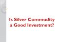 Is Silver Commodity a Good Investment? PowerPoint PPT Presentation