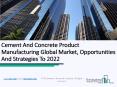 Cement And Concrete Product Manufacturing Global Market, Opportunities And Strategies To 2022 PowerPoint PPT Presentation