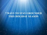 7 WAYS TO STAY GROUNDED THIS HOLIDAY SEASON