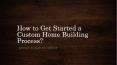 How to Get Started a Custom Home Building Process PowerPoint PPT Presentation
