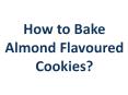 How to Bake Almond Flavoured Cookies? PowerPoint PPT Presentation