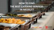 HOW TO FIND THE BEST CATERING SERVICES IN MEERUT?