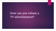 How can you release a TV advertisement?