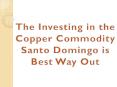 The Investing in the Copper Commodity Santo Domingo is Best Way Out PowerPoint PPT Presentation