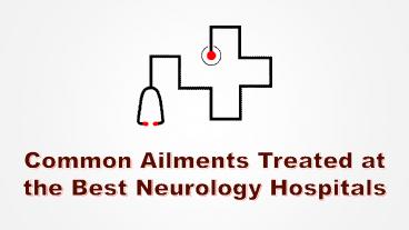 Common Ailments Treated at the Best Neurology Hospitals