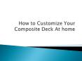 How to Customize Your Composite Deck At home PowerPoint PPT Presentation