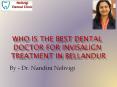 Who is the best dental doctor for Invisalign treatment in bellandur (1) PowerPoint PPT Presentation