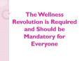 The Wellness Revolution is Required and Should be Mandatory for Everyone PowerPoint PPT Presentation