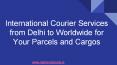 International Courier Services from Delhi to Worldwide for Your Parcels and Cargos PowerPoint PPT Presentation