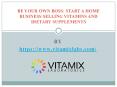 BE YOUR OWN BOSS START A HOME BUSINESS SELLING VITAMINS AND DIETARY SUPPLEMENTS PowerPoint PPT Presentation