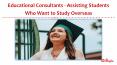 Educational Consultants - Assisting Students Who Want to Study Overseas PowerPoint PPT Presentation