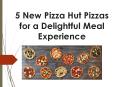 5 New Pizza Hut Pizzas for a Delightful Meal Experience PowerPoint PPT Presentation
