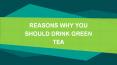 REASONS WHY YOU SHOULD DRINK GREEN TEA PowerPoint PPT Presentation