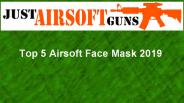Top 5 Airsoft Face Mask in 2019