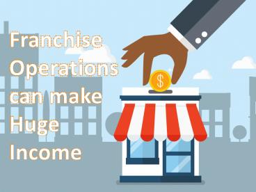 Franchise operations can make huge income