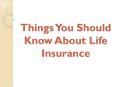 Things You Should Know About Life Insurance PowerPoint PPT Presentation
