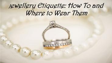 Jewellery Etiquette: How To and Where to Wear Them?