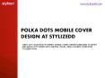 POLKA DOTS MOBILE COVER DESIGN AT STYLIZEDD PowerPoint PPT Presentation