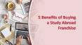 5 Benefits of Buying a Study Abroad Franchise