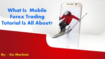 What is  Mobile forex trading Tutorial is all about?