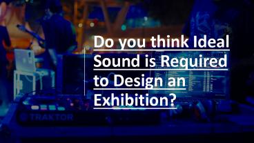 Do you think Ideal Sound is Required to Design an Exhibition?