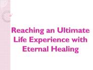 Reaching an Ultimate Life Experience with Eternal Healing