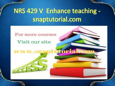 NRS 429 V  Enhance teaching - snaptutorial.com
