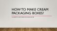 How To Make Cream Packaging Boxes PowerPoint PPT Presentation