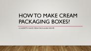 How To Make Cream Packaging Boxes