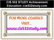 CIS 532 STUDY Achievement Education--cis532study.com