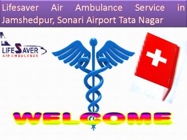 Inexpensive Medical Flights by Lifesaver Air Ambulance Service in Jamshedpur