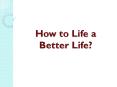 How to Life a Better Life? PowerPoint PPT Presentation