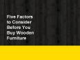 Five Factors to Consider Before You Buy Wooden Furniture